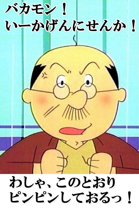 バカモン!いーかげんにせんか!わしゃ、このとおりピンピンしておるっ!