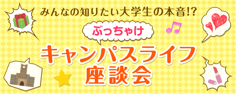 みんなの知りたい大学生の本音!? ぶっちゃけキャンパスライフ座談会