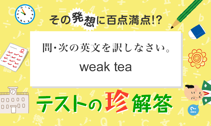 “weak tea”の意味は?? その発想に百点満点!?<テストの珍解答> 第12回