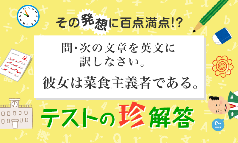 「菜食主義者」を英訳すると?? その発想に百点満点!?<テストの珍解答> 第15回