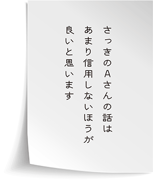 さっきのAさんの話はあまり信用しないほうが良いと思います