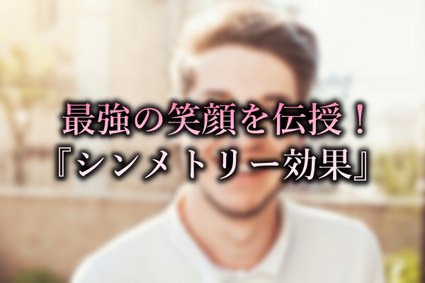 アンバランスは嫌われる 笑顔で女性を落とす シンメトリー効果 とは モテる男のlove理論