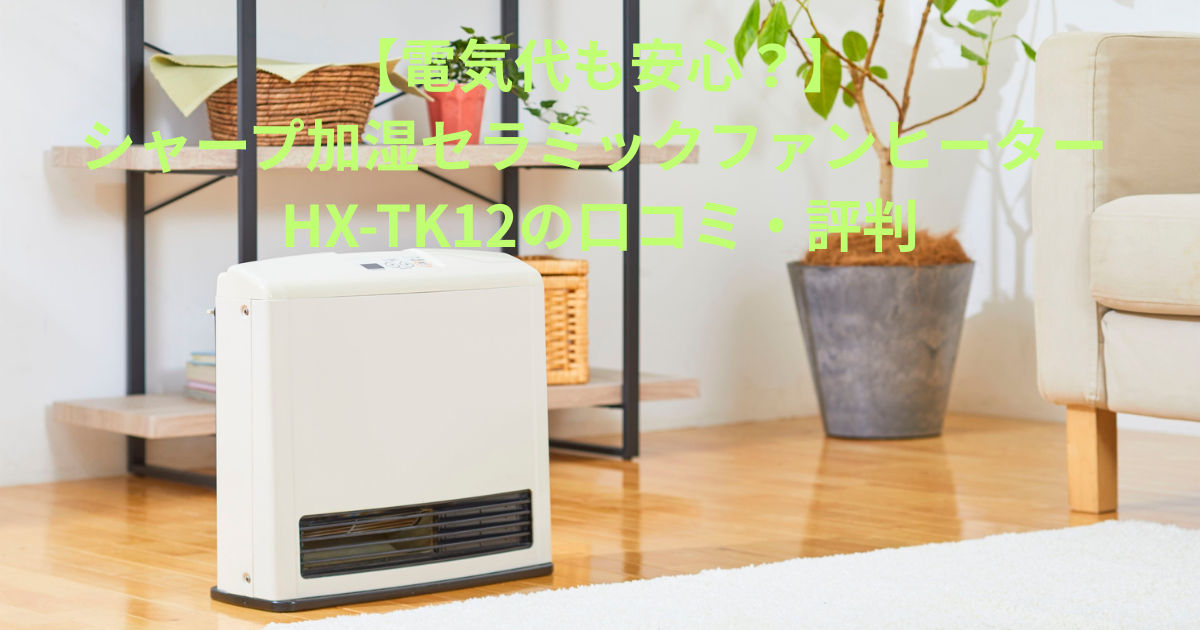 電気代も安心？】シャープ加湿セラミックファンヒーター HX-TK12の
