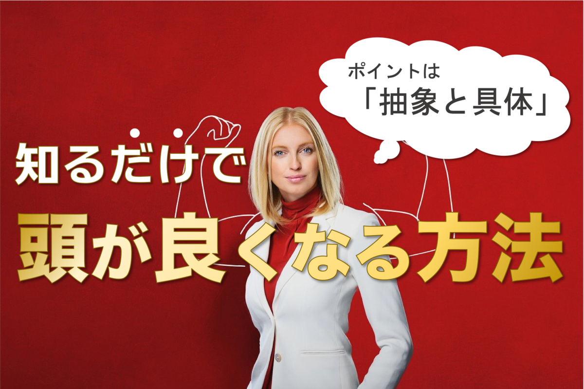 知るだけで頭が良くなる方法 抽象と具体を往復するだけ ゴルトン社長 のはじめの一歩