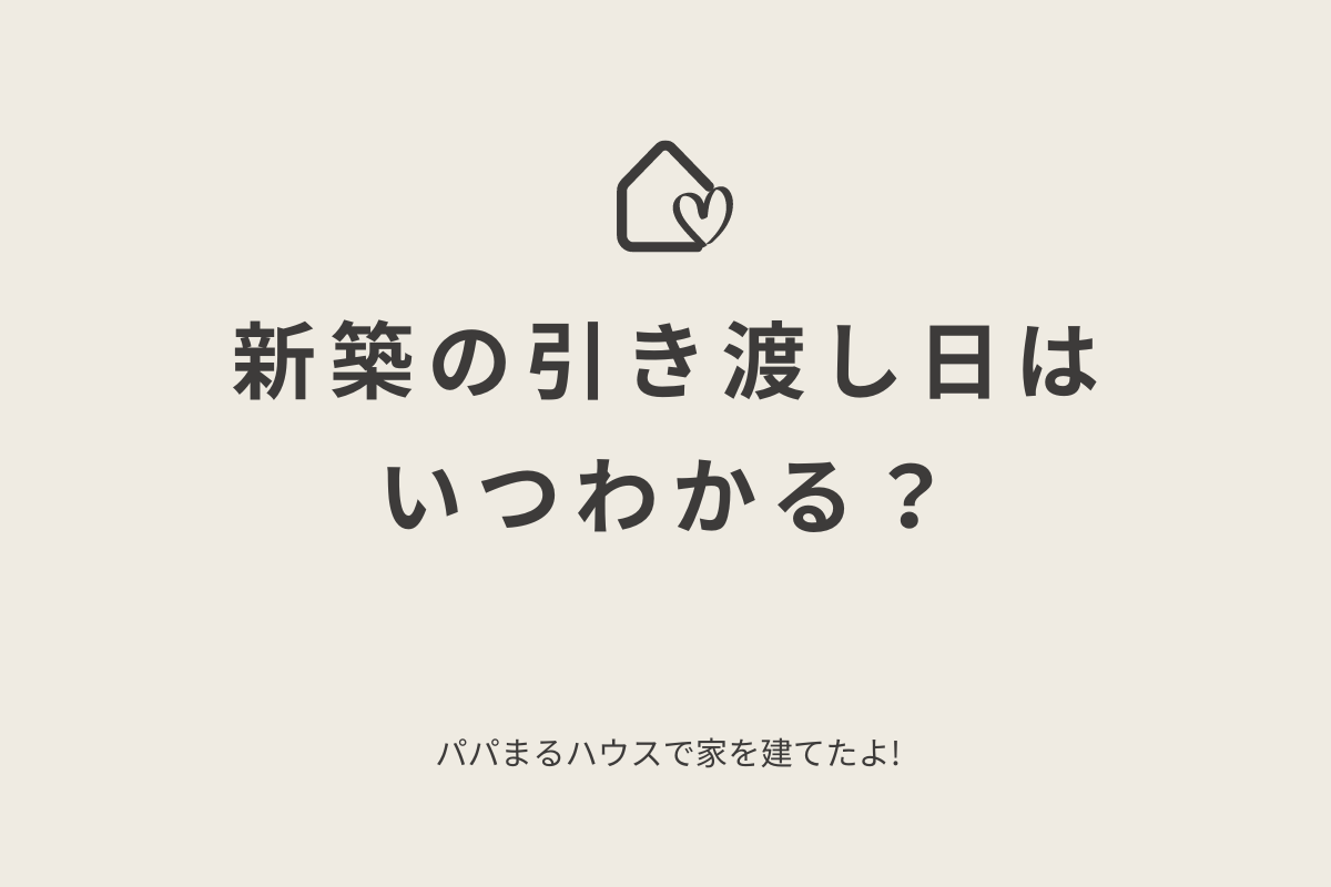 新築の引き渡し日はいつわかる？｜パパまるハウスで家を建てたママの 