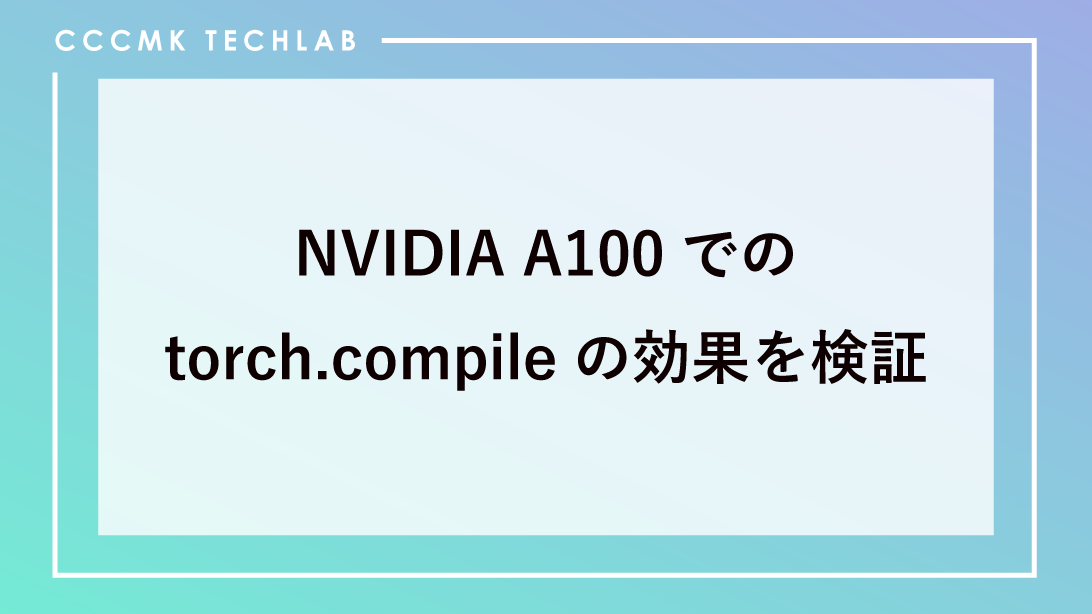 NVIDIA A100でのtorch.compileの効果を検証 - CCCMKホールディングス