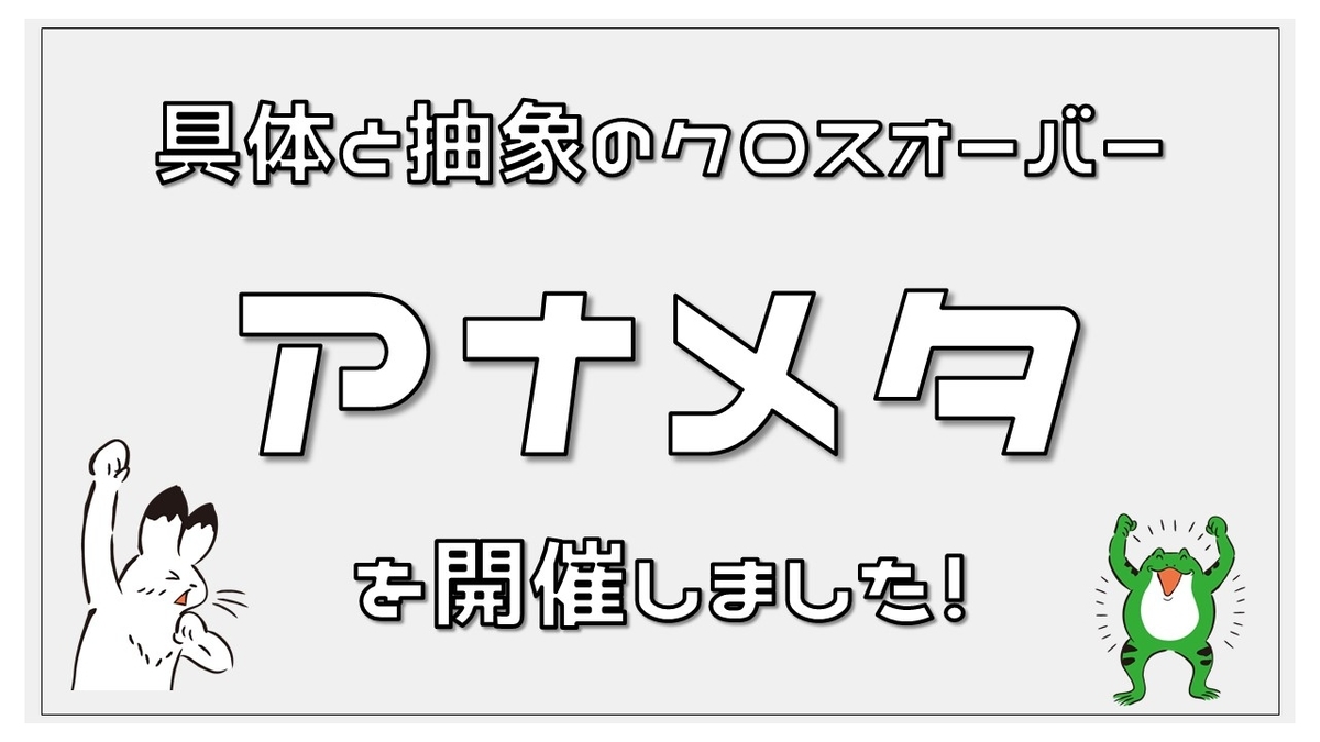 具体と抽象のクロスオーバー アナメタ を開催しました 枠から外れてワクワクを