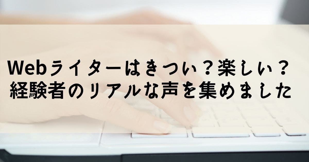 Webライターがきついって本当?よかったことも含めてリアルな声を集めました