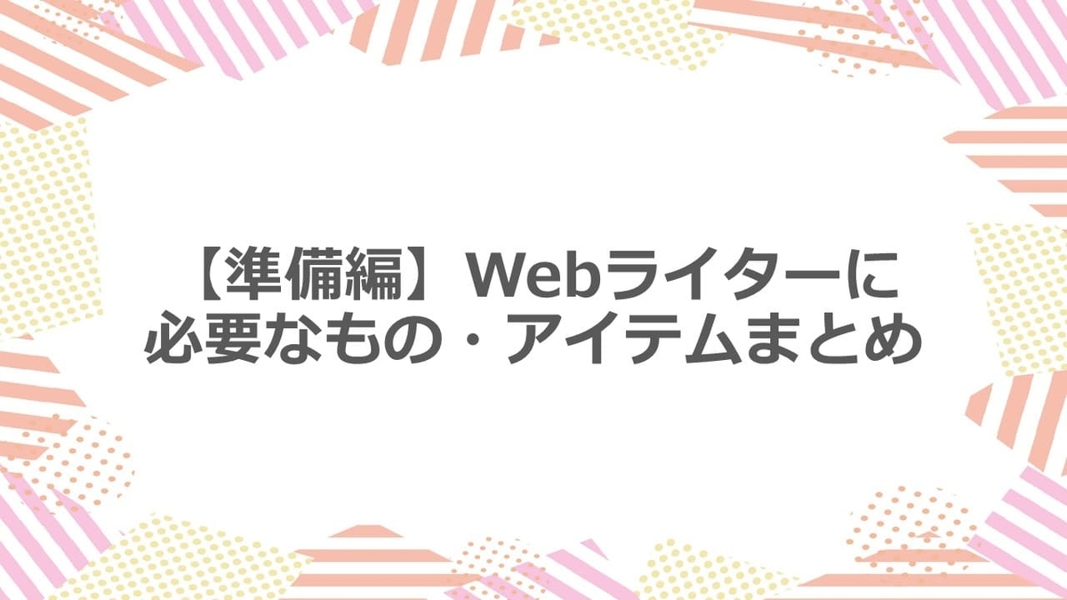 Webライターに必要なもの・アイテムまとめ