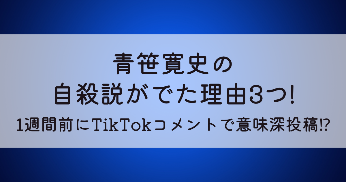 青笹寛史の自殺説3つ!1週間前にTikTokコメントで意味深投稿⁉ - トレンドモンスター