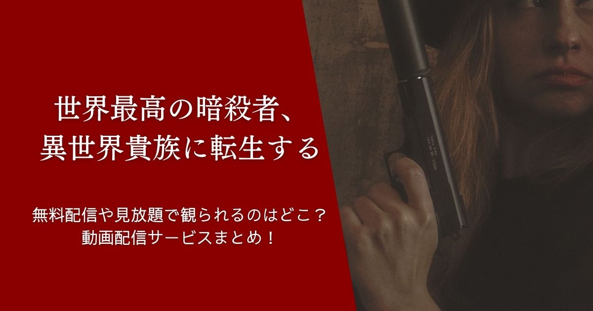 『世界最高の暗殺者、異世界貴族に転生する』を無料配信や見放題で観られるのはどこ？動画配信サービスまとめ！作品紹介や口コミ・感想も！