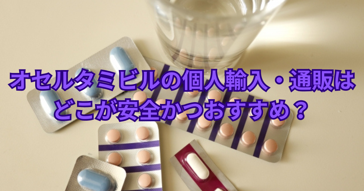 オセルタミビル(アンチフル)と推測される複数の色のカプセルや錠剤が入ったPTPシートと、水が入ったコップ。記事のタイトル「オセルタミビルの個人輸入・通販はどこが安全かつおすすめ?」の文字がオーバーレイされている画像。