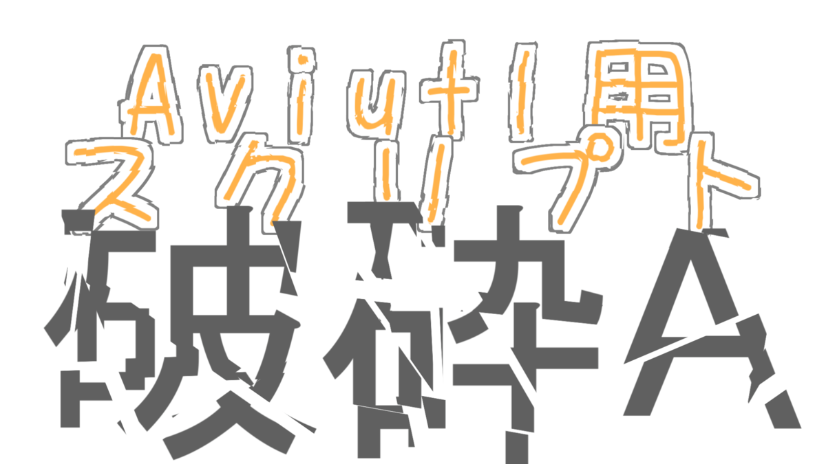 Aviutl用スクリプト 破砕a ダウンロードページ あいをなくした