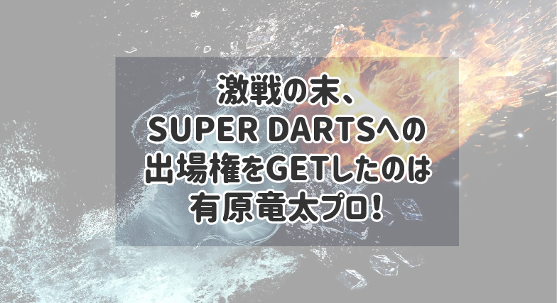 【LIVE MATCH BATTLE】激戦の末、SUPER DARTSへの出場権をGETしたのは有原竜太プロ！