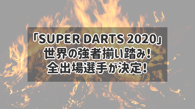 「SUPER DARTS 2020」世界の強者揃い踏み！全出場選手が決定！