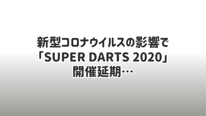 新型コロナウイルスの影響で「SUPER DARTS 2020」開催延期…