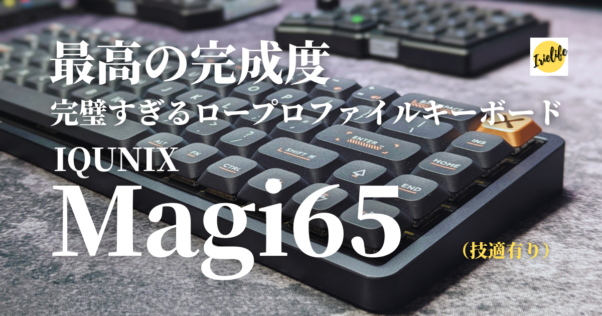 キーボードレビュー】IQUNIX「Magi65」は、完璧すぎるロープロファイル