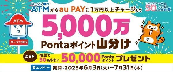 2025/7/31まで！ローソン銀行ATMからau PAYへ1万円以上チャージすると5000万Pontaポイント山分け！