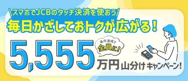 2026/3/15まで！JCBカードのスマホのタッチ決済で5555万円山分けキャンペーン！