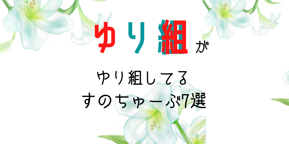 ゆりぐみさん　可愛い　まとめ ゆり組がゆり組してるすのちゅーぶ7選 - 右手にペンラ 左にうちわ