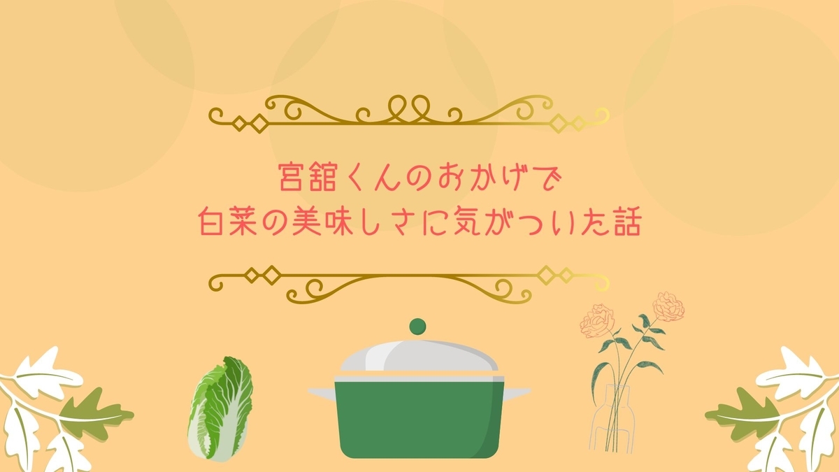 宮舘くんのおかげで白菜の美味しさに気が付いた話。