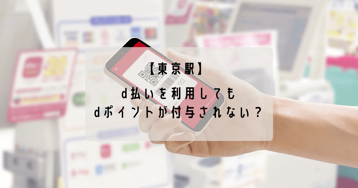 東京駅構内の店舗でd払いで支払ったのにdポイントが付与されない！？