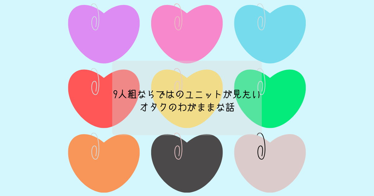 9人組ならではのユニットが見たいオタクのわがままな話