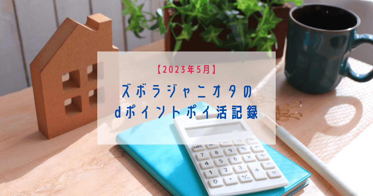 【2023年5月】ズボラジャニオタのdポイントポイ活記録