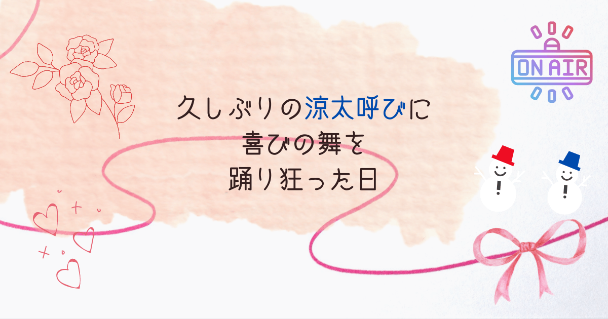 久しぶりの涼太呼びに喜びの舞を踊り狂った日