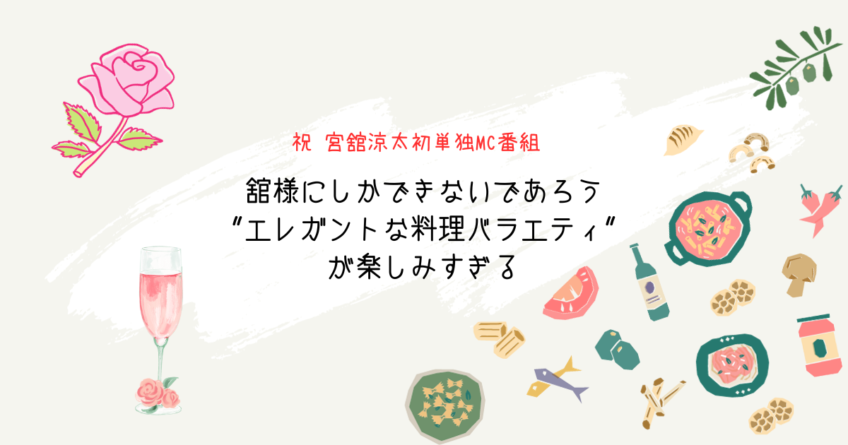 祝 宮舘涼太初単独MC番組！舘様にしかできないであろう"エレガントな料理バラエティ"が楽しみすぎる