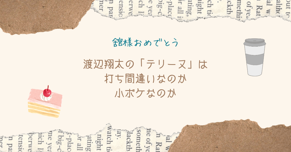 【舘様おめでとう】渡辺翔太の「テリーヌ」は打ち間違いなのか小ボケなのか