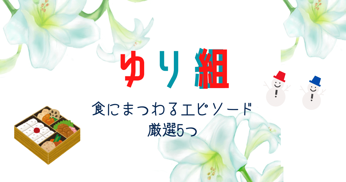 【オタクの大好物】ゆり組の食にまつわるエピソードを5つ厳選してみた話