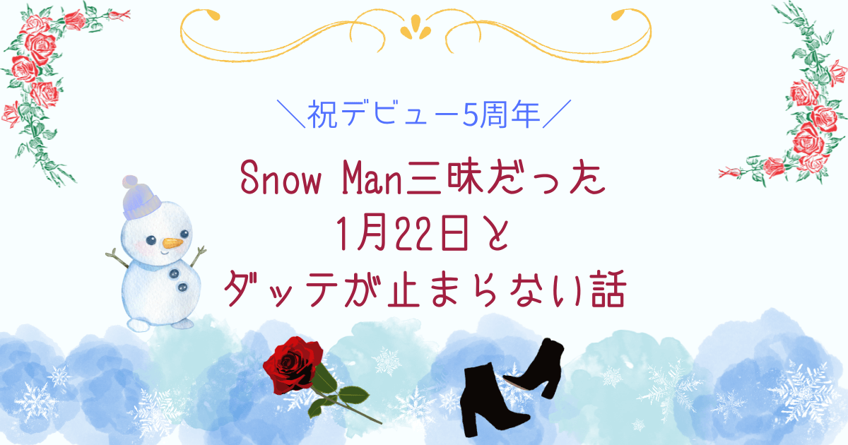 祝デビュー5周年】Snow Man三昧だった1月22日とダッテが止まら