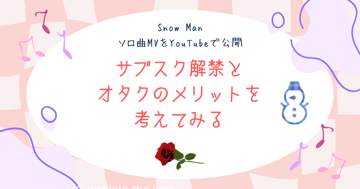 Snow Manソロ曲MVをYouTubeで公開！サブスク解禁とオタクのメリットを考えてみる