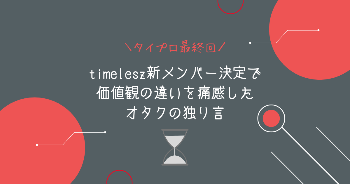 【タイプロ最終回】timelesz新メンバー決定で価値観の違いを痛感したオタクの独り言