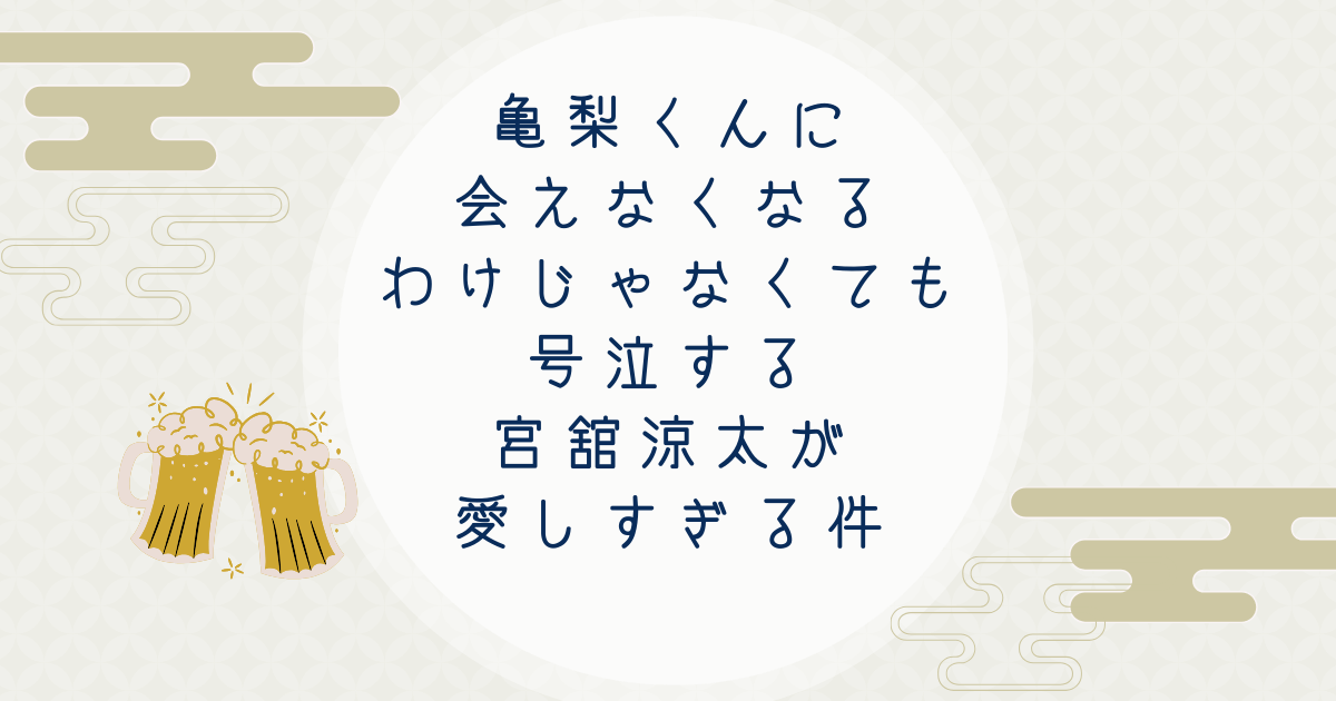 亀梨くんに会えなくなるわけじゃなくても号泣する宮舘涼太が愛しすぎる件