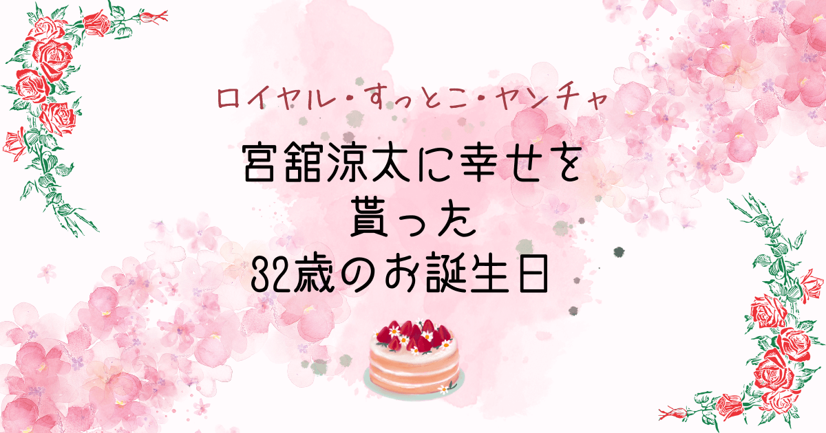 ロイヤル舘様・すっとこだてちゃま・ヤンチャ涼太に幸せを貰った宮舘くん32歳のお誕生日