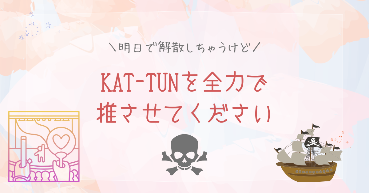 明日で解散しちゃうKAT-TUNを全力で推させてください