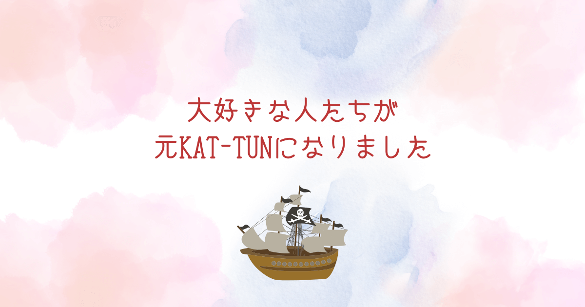 大好きな人たちが元KAT-TUNになりました