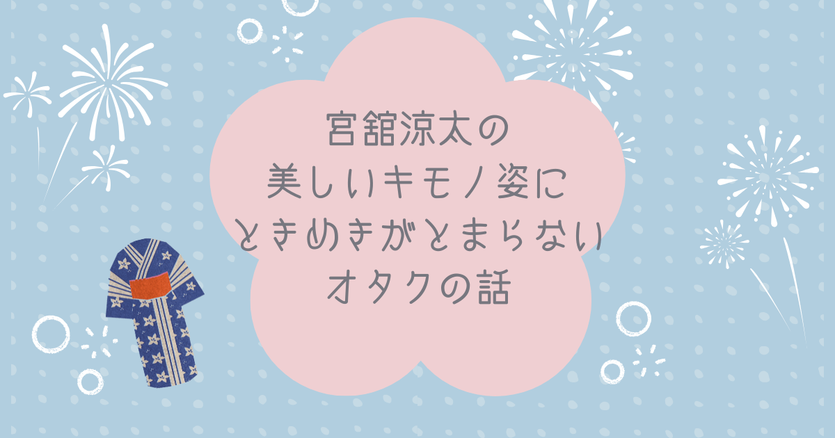宮舘涼太の美しいキモノ姿にときめきがとまらないオタクの話