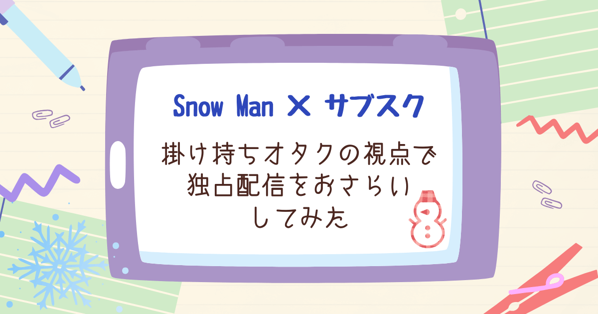 Snow Man×サブスク｜掛け持ちオタクの視点で独占配信をおさらいしてみた