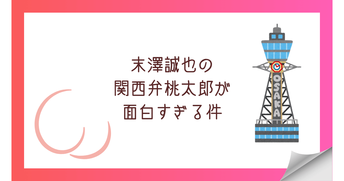 末澤誠也の関西弁桃太郎が面白すぎる件
