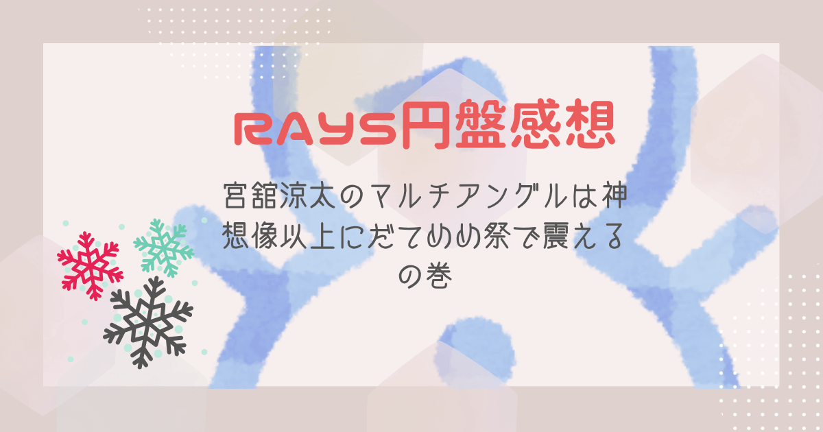 RAYS円盤感想｜宮舘涼太のマルチアングルは神＆想像以上にだてめめ祭で震えるの巻