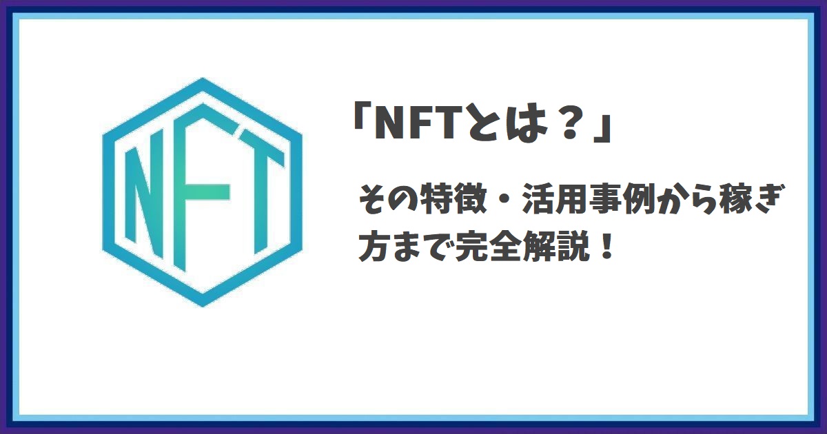 NFT(非代替性トークン)とは何か？：その特徴・活用事例から稼ぎ方まで完全解説！