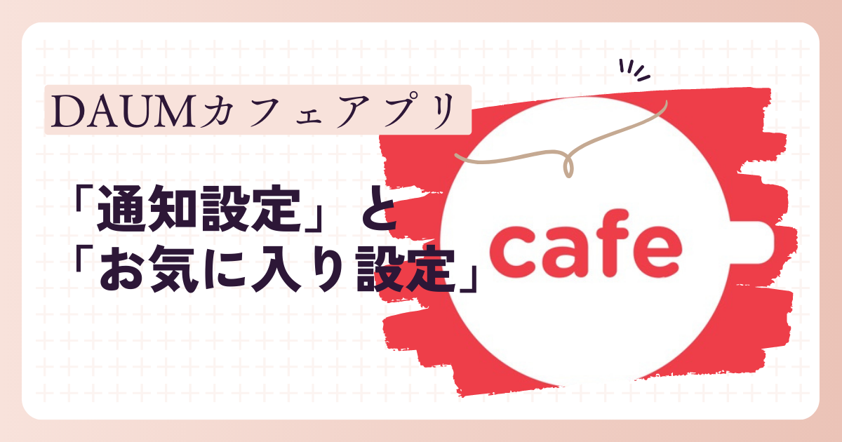 DAUMペンカフェ：アプリの「通知設定」と「お気に入り設定」の活用法