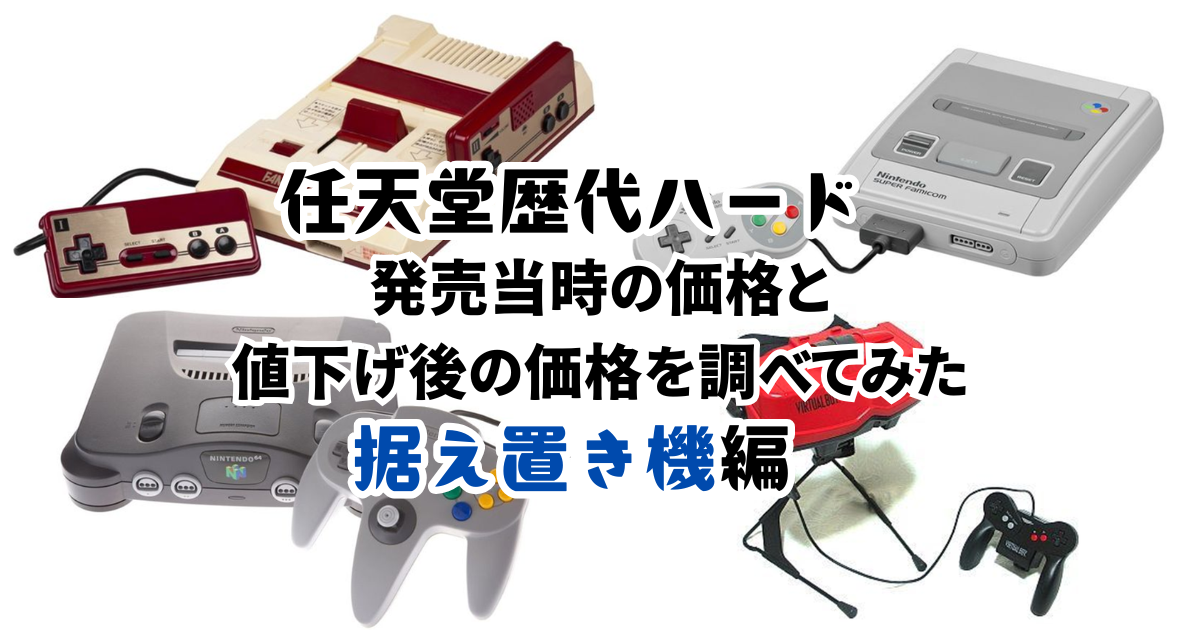 任天堂歴代ハード】発売当時の価格と値下げ後の価格を調べてみた