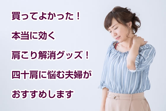 買ってよかった本当に効く肩こり解消グッズ！四十肩に悩む夫婦がおすすめします