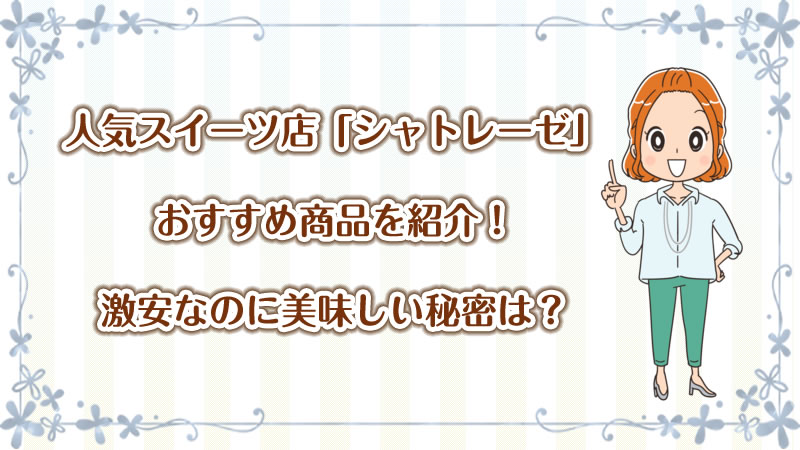 人気スイーツ店「シャトレーゼ」おすすめ商品を紹介！激安なのに美味しい秘密は？