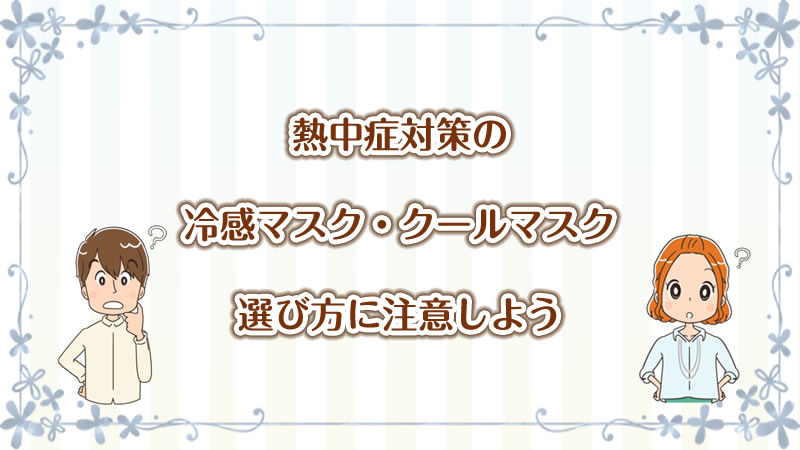 熱中症対策におすすめの冷感マスク・クールマスク、商品選びの注意点3つを徹底解説