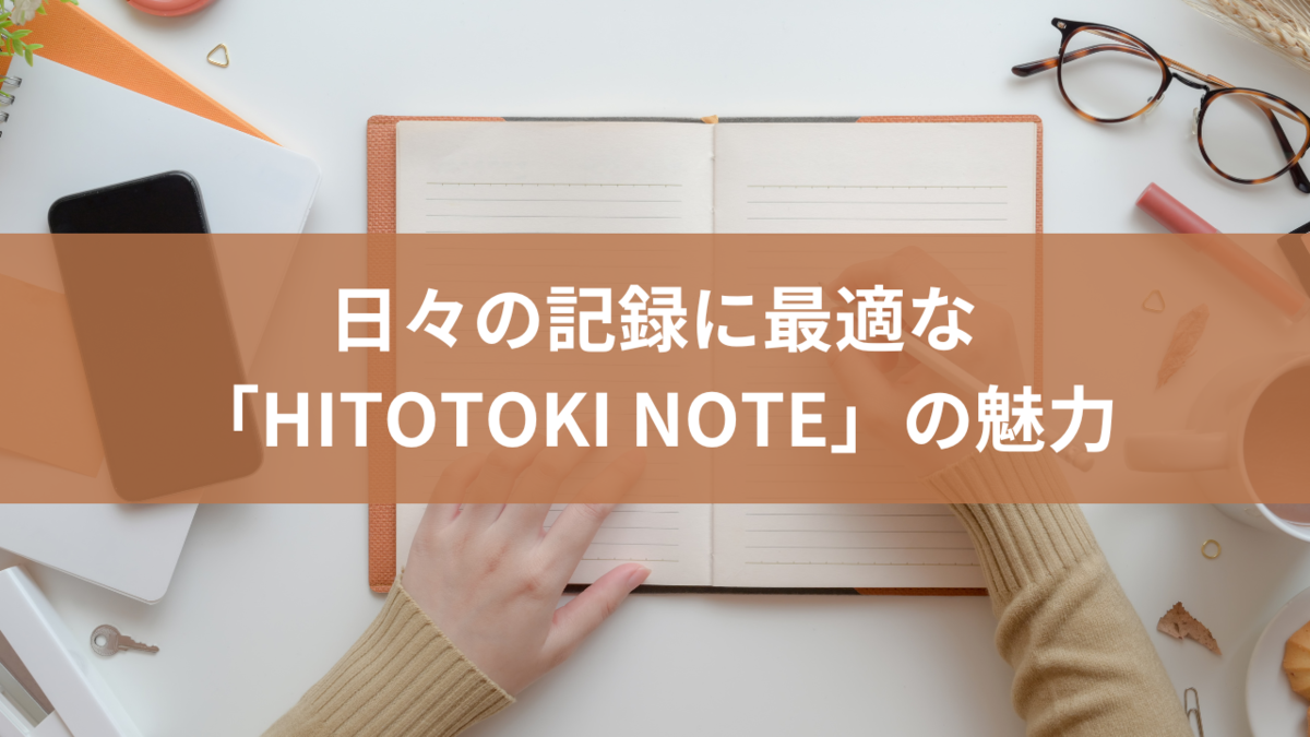 日々の記録に最適な「HITOTOKI NOTE」の魅力